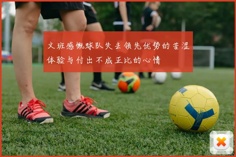 文班感慨球队失去领先优势的苦涩体验与付出不成正比的心情
