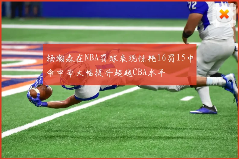 杨瀚森在NBA罚球表现惊艳16罚15中命中率大幅提升超越CBA水平