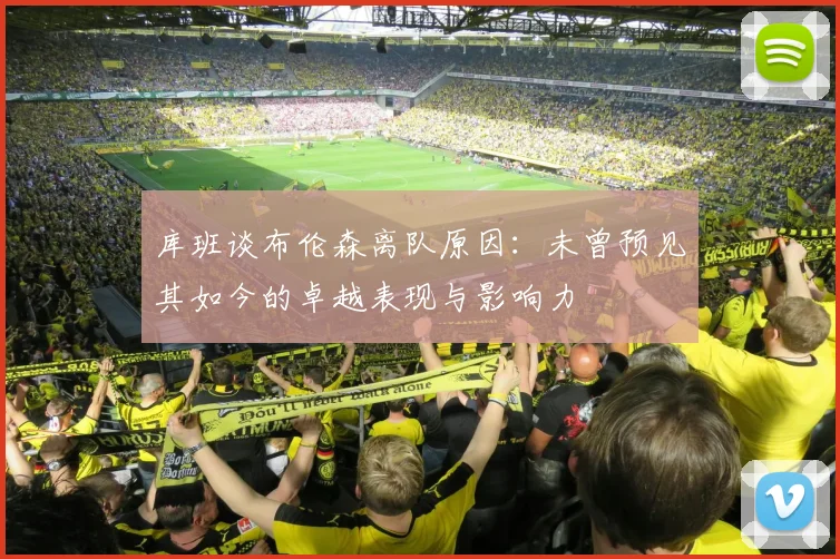 库班谈布伦森离队原因：未曾预见其如今的卓越表现与影响力