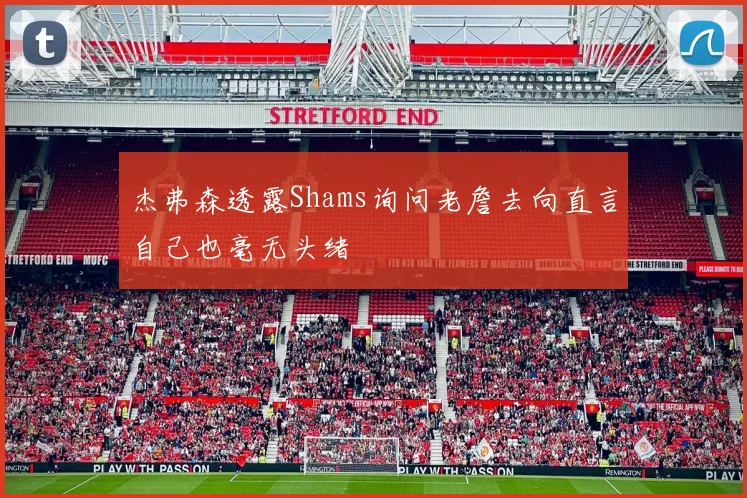 杰弗森透露Shams询问老詹去向直言自己也毫无头绪