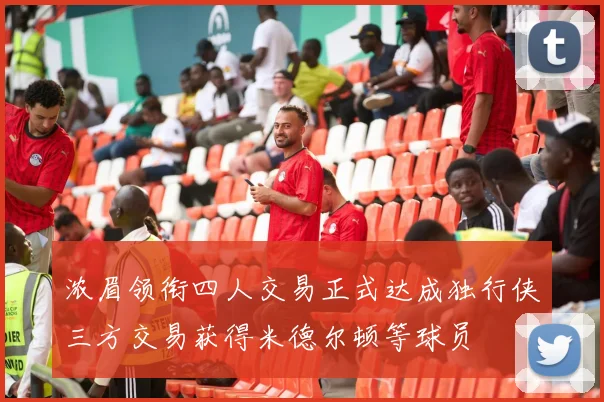 浓眉领衔四人交易正式达成独行侠三方交易获得米德尔顿等球员