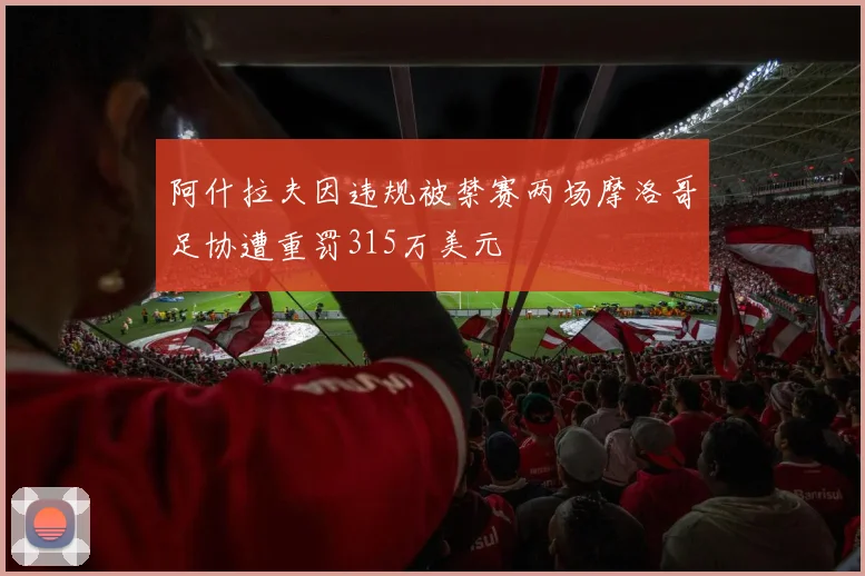 阿什拉夫因违规被禁赛两场摩洛哥足协遭重罚315万美元