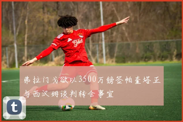 弗拉门戈欲以3500万镑签帕奎塔正与西汉姆谈判转会事宜