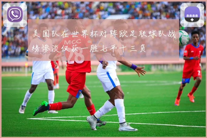 美国队在世界杯对阵欧足联球队战绩惨淡仅获一胜七平十三负
