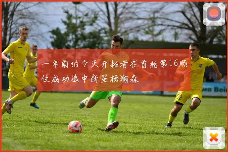 一年前的今天开拓者在首轮第16顺位成功选中新星杨瀚森