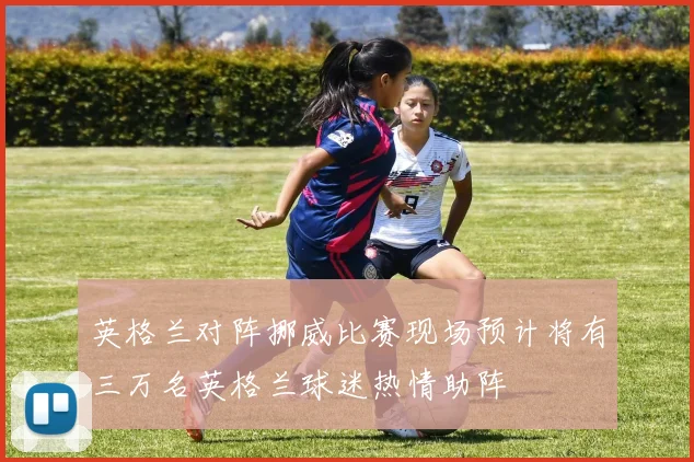 英格兰对阵挪威比赛现场预计将有三万名英格兰球迷热情助阵