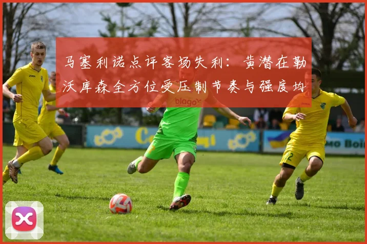 马塞利诺点评客场失利：黄潜在勒沃库森全方位受压制节奏与强度均不敌对手