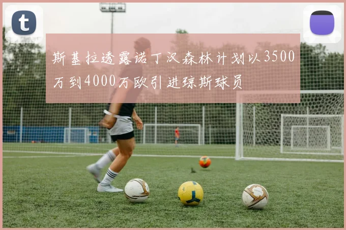 斯基拉透露诺丁汉森林计划以3500万到4000万欧引进琼斯球员