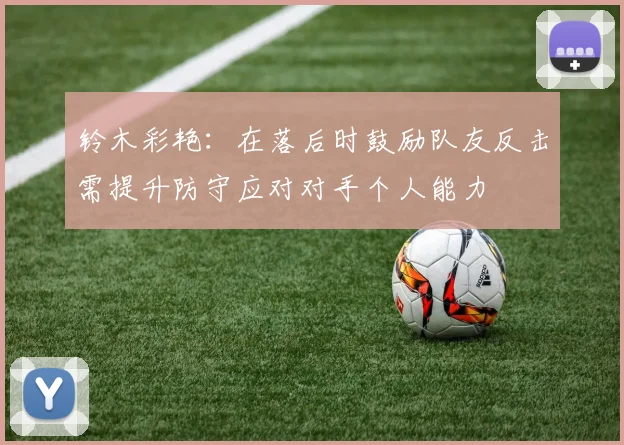 铃木彩艳：在落后时鼓励队友反击需提升防守应对对手个人能力